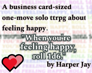 When you're feeling happy, roll 1d6.   - A business card-sized one-move solo ttrpg about feeling happy. 