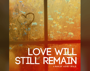 Love Will Still Remain   - A game about the connections we carry. 