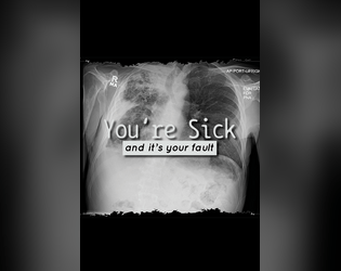 You're Sick (and it's your fault)   - A solo-journaling game (Wretched & Alone hack) exploring the stigma of illness. 