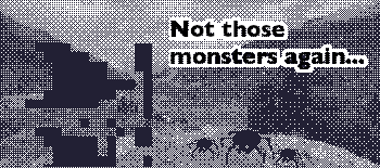 Not those monsters again...
