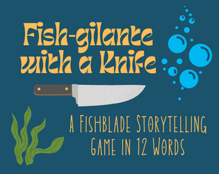Fish-gilante with a Knife; A Fishblade Game   - A Fishblade Storytelling Game in 12 Words 