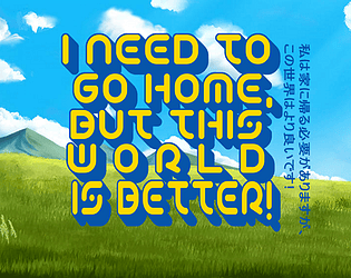 I Need To Go Home, But This World Is Better!