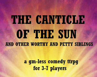 The Canticle of the Sun and Other Worthy and Petty Siblings   - A GM-less comedy TTRPG about saints and squabbles  for 3-7 players. 