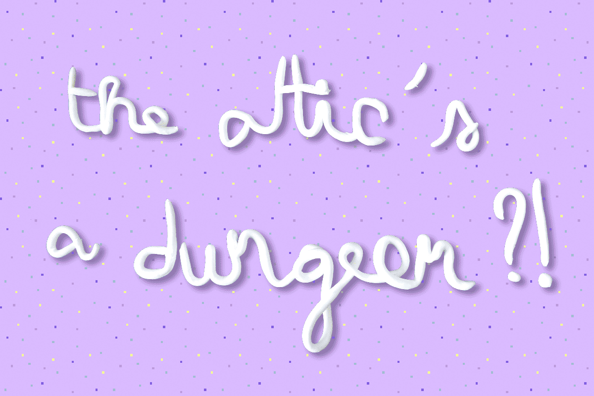 The Attic's a Dungeon ?!