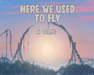 Here We Used to Fly   - Abandoned theme parks and the bittersweet nostalgia of growing up: a standalone narrative TTRPG. 