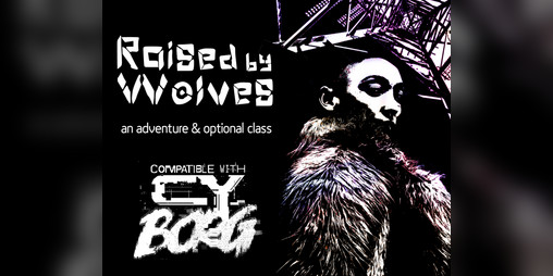 Cover image for Raised by Wolves - A CY_BORG adventure and optional class