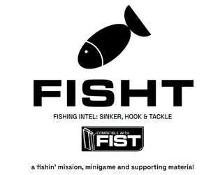 FISHT - Fishing Intel: Sinker, Hook & Tackle   - a fishin’ mission, minigame and supporting material for use with FIST 