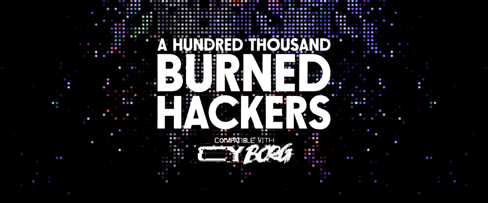 A Hundred Thousand Burned Hackers | CY_BORG