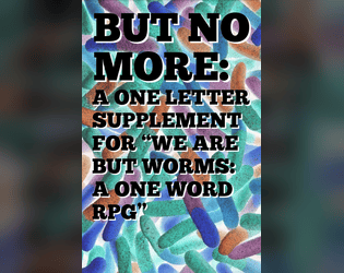 But No More: A One Letter Supplement   - A supplement for the one word RPG, "We Are But Worms". 
