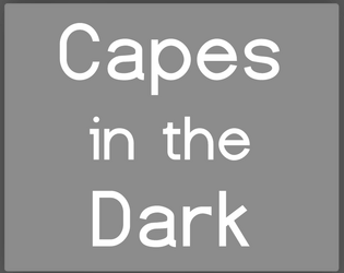 Capes In The Dark   - A game about super-powers and the effect they have on a community of people 