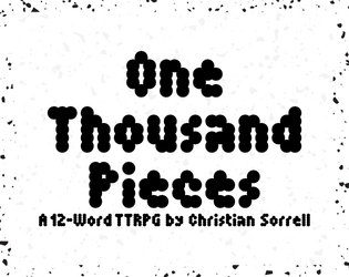 One Thousand Pieces   - A 12-word, diceless TTRPG for any and all settings and stories 
