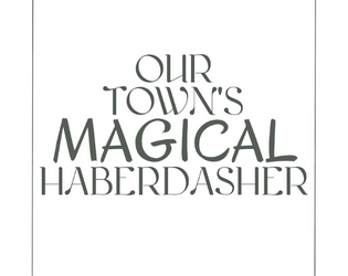 Our Town's Magical Haberdasher   - A ttrpg about finding uses for mysterious leftover magical sewing supplies... 