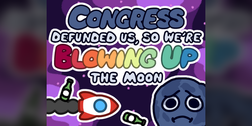 Cover image for Congress Defunded Us, So We're Blowing Up the Moon