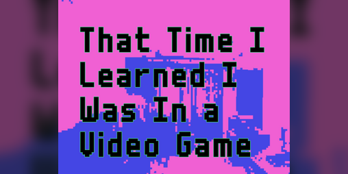 Cover image for That Time I Learned I Was In a Video Game