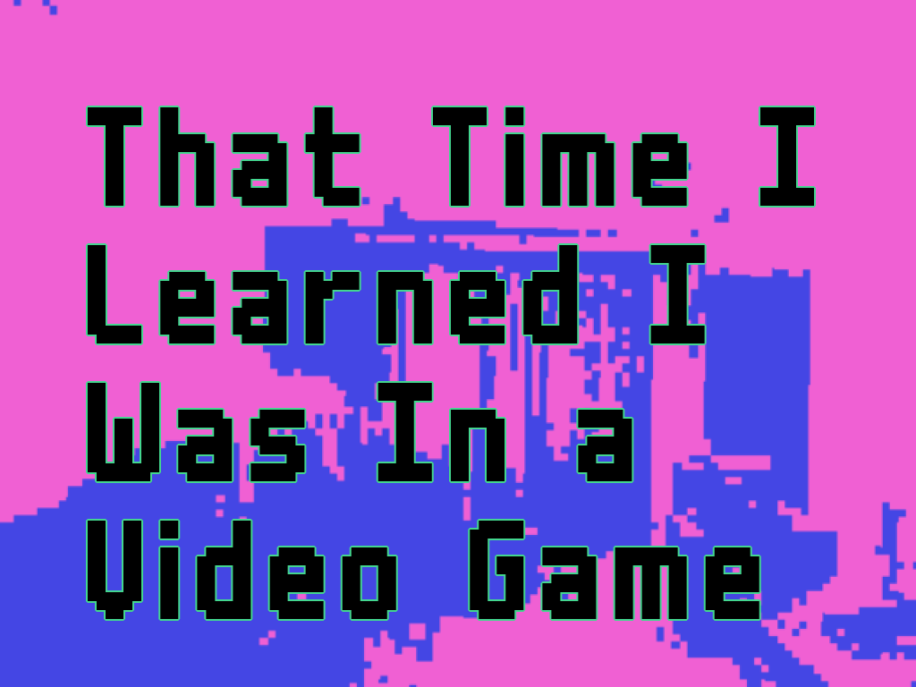 Cover image for That Time I Learned I Was In a Video Game