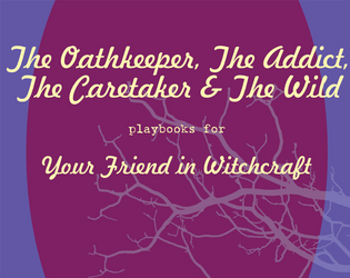 The Oathkeeper, The Addict, The Caretaker & The Wild - Your Friend in Witchcraft   - Four new playbooks for Your Friend in Witchcraft, a TTRPG. 