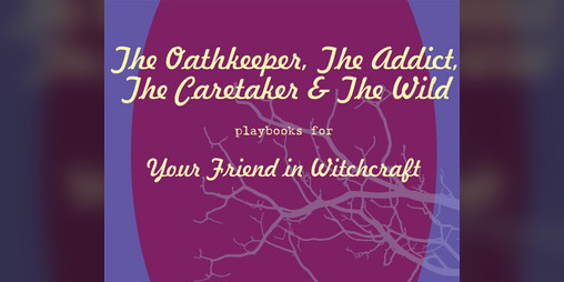 Cover image for The Oathkeeper, The Addict, The Caretaker & The Wild - Your Friend in Witchcraft