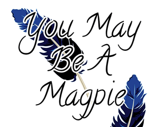 You May Be A Magpie   - A ttrpg about collecting shiny items for your magpie nest. 