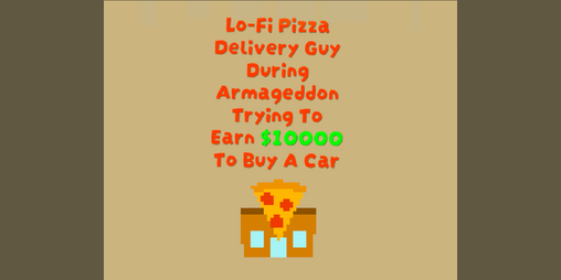 Cover image for Lo-Fi Pizza Delivery Guy During Armageddon Trying To Earn $10000 To Buy A Car