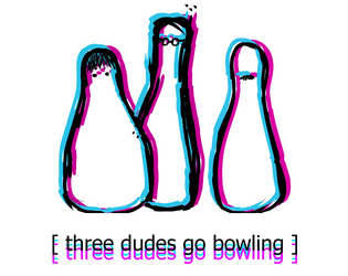 [ three dudes go bowling ]   - A game about dudes. 
