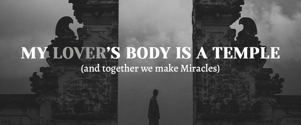 My Lover's Body is a Temple (and together we make Miracles)