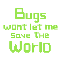 Bugs Won't Let Me Save the World