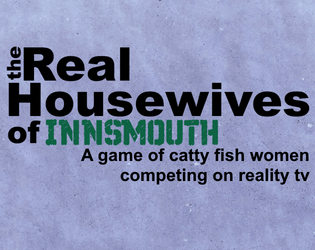 The Real Housewives of Innsmouth   - A one-page ttrpg of catty fish women competing on reality tv. 