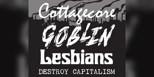 Cover image for Cottagecore Goblin Lesbians Destroy Capitalism
