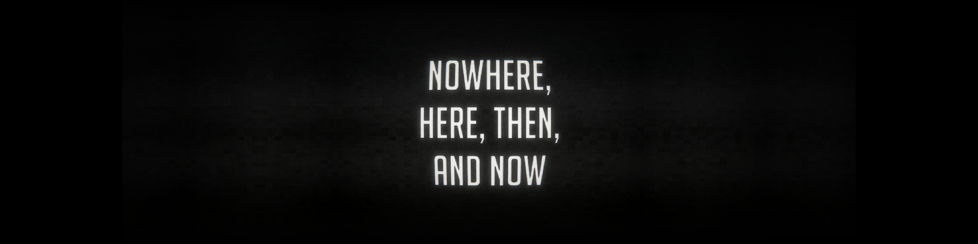 Nowhere, Here, Then, and Now