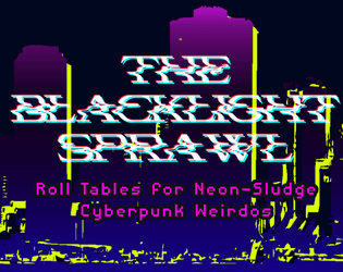 The Blacklight Sprawl ~ Tabletop Miniature Roll Tables for Cyberpunk Games  