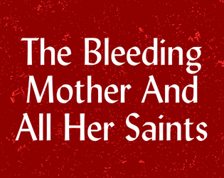 The Bleeding Mother And All Her Saints   - A game in development. 
