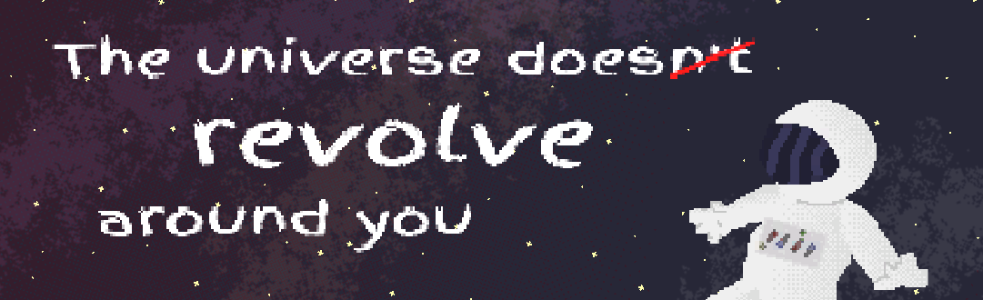 The universe doesn't revolve around you