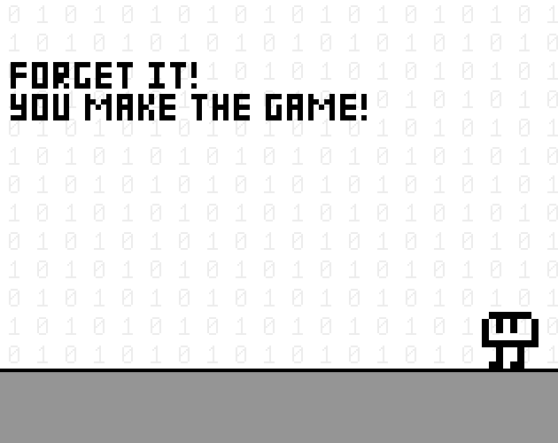Forget it! You make the game!