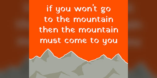 Cover image for if you won't go to the mountain then the mountain must come to you