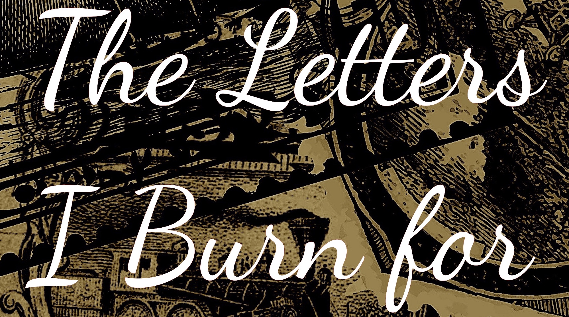 The Letters I Burn for