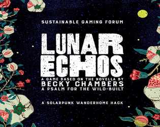Lunar Echos   - Solarpunk Wanderhome hack based on A Psalm for the Wild-Built 