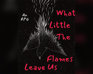What Little The Flames Leave Us   - An RPG to play with fire. 
