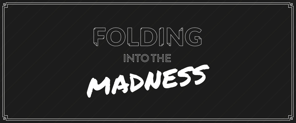 FOLDING INTO THE MADNESS