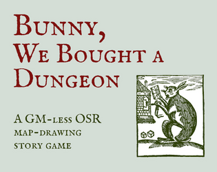 Bunny, We Bought a Dungeon   - A GM-less OSR map-drawing story game about bunnies who have bought a dungeon. 