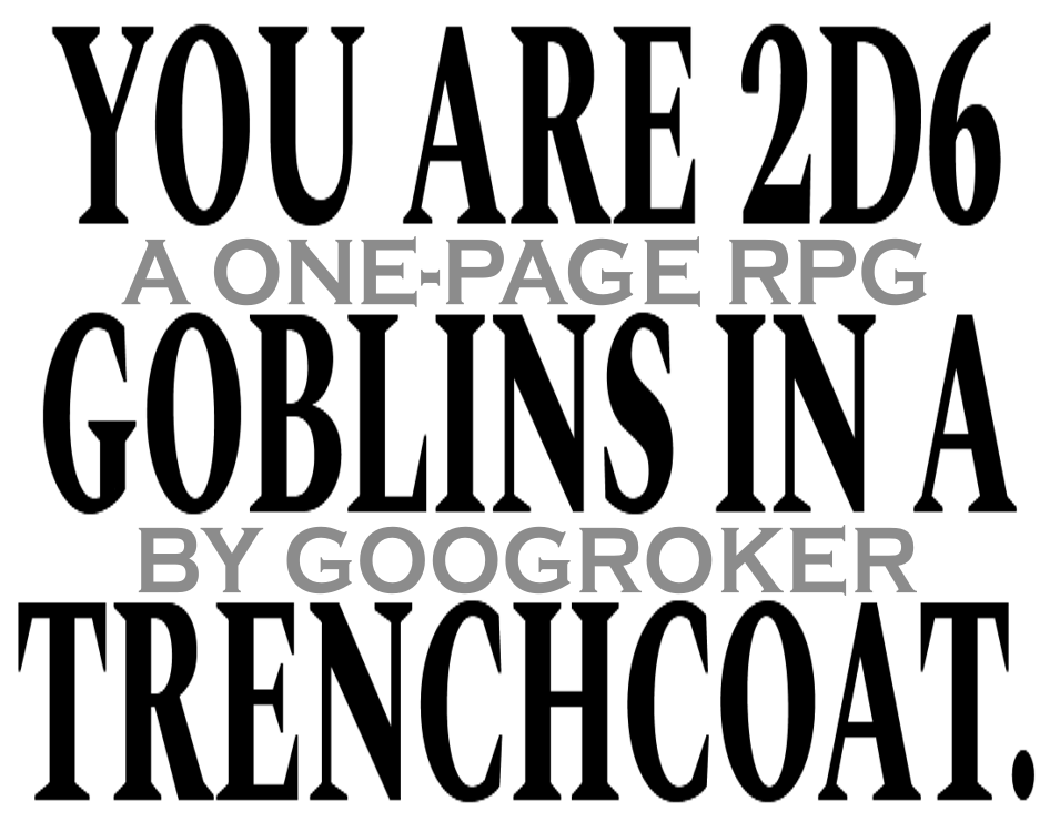 YOU ARE 2D6 GOBLINS IN A TRENCHCOAT
