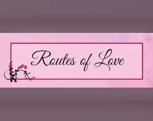 Routes of Love   - A TTRPG based on the idea of playing the different romance routes in a visual novel. 