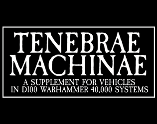 Tenebrae Machinae: A d100 Supplement   - A free unofficial vehicle supplement for Fantasy Flight 40k d100 systems 