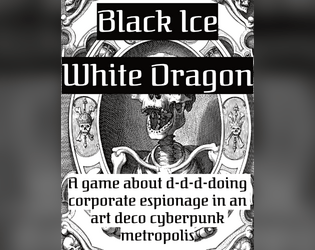 Black Ice White Dragon   - A game about d-d-d-doing corporate espionage in an art deco cyberpunk metropolis. 