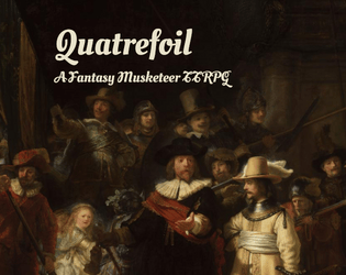 Quatrefoil: A Fantasy Musketeer TTRPG   - A fast-paced and rules-lite TTRPG using a dice-pool system to emulate pulpy fighting scenes. 