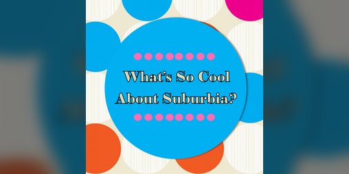 Cover image for What's So Cool About Suburbia?