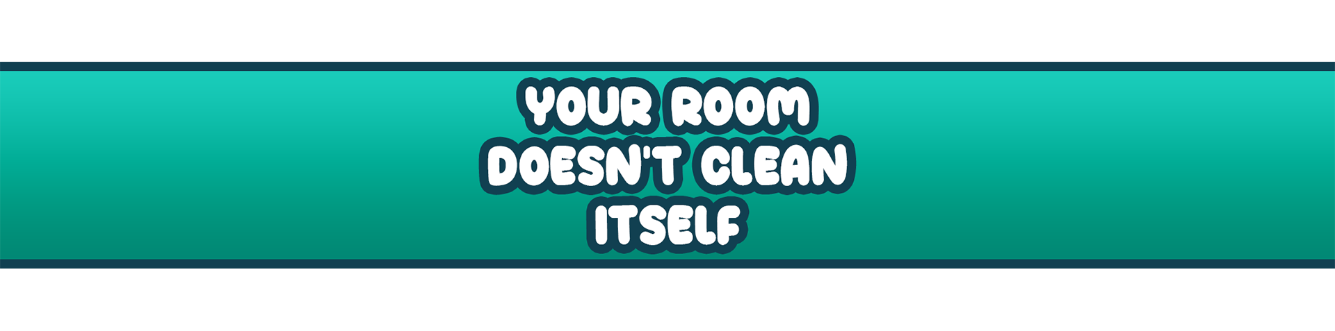Your Room Doesn't Clean Itself