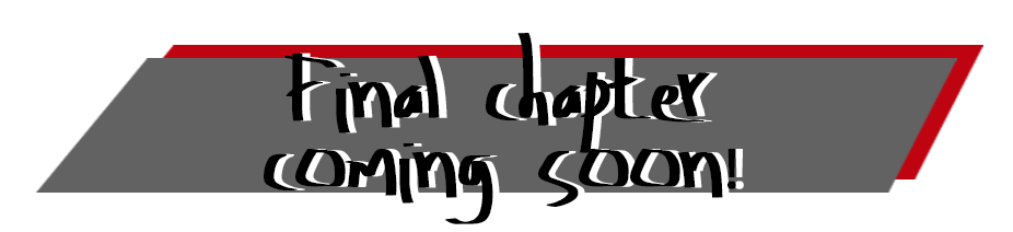 Final chapter coming soon! Final chapter coming soon!
