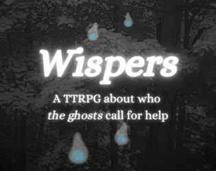 Wispers   - A TTRPG about who THE GHOSTS call for help 