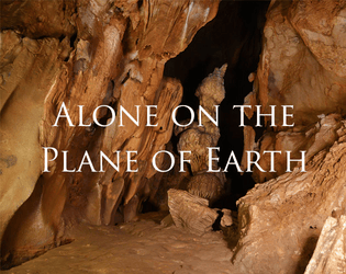 Alone on the Plane of Earth   - A solo game in which you explore the Plane of Earth in a fantasy setting, writing down what you see. 