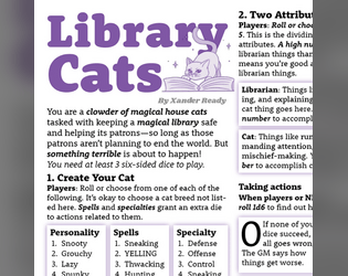Library Cats   - A micro-TTRPG about a clowder of magical house cats tasked with keeping a magical library safe and helping its patrons. 